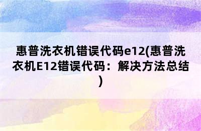 惠普洗衣机错误代码e12(惠普洗衣机E12错误代码：解决方法总结)