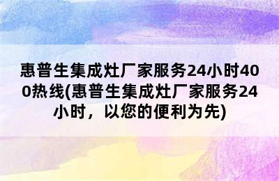 惠普生集成灶厂家服务24小时400热线(惠普生集成灶厂家服务24小时，以您的便利为先)