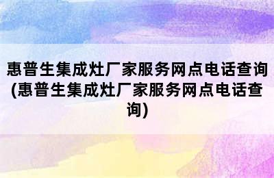 惠普生集成灶厂家服务网点电话查询(惠普生集成灶厂家服务网点电话查询)