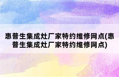 惠普生集成灶厂家特约维修网点(惠普生集成灶厂家特约维修网点)