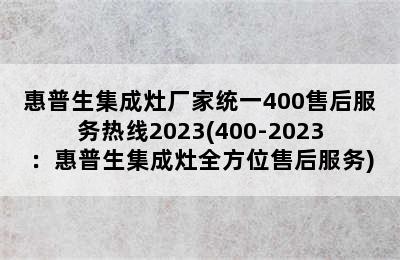 惠普生集成灶厂家统一400售后服务热线2023(400-2023：惠普生集成灶全方位售后服务)