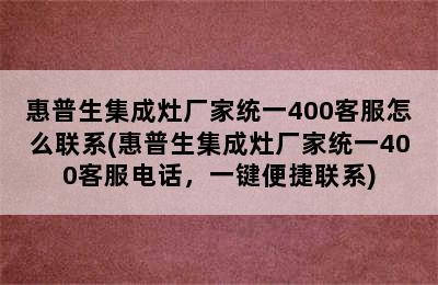 惠普生集成灶厂家统一400客服怎么联系(惠普生集成灶厂家统一400客服电话，一键便捷联系)