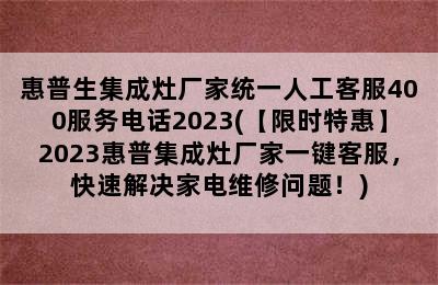 惠普生集成灶厂家统一人工客服400服务电话2023(【限时特惠】2023惠普集成灶厂家一键客服，快速解决家电维修问题！)