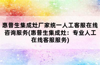 惠普生集成灶厂家统一人工客服在线咨询服务(惠普生集成灶：专业人工在线客服服务)