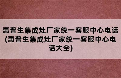 惠普生集成灶厂家统一客服中心电话(惠普生集成灶厂家统一客服中心电话大全)