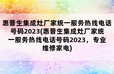 惠普生集成灶厂家统一服务热线电话号码2023(惠普生集成灶厂家统一服务热线电话号码2023，专业维修家电)