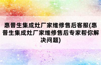 惠普生集成灶厂家维修售后客服(惠普生集成灶厂家维修售后专家帮你解决问题)