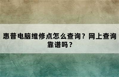 惠普电脑维修点怎么查询？网上查询靠谱吗？