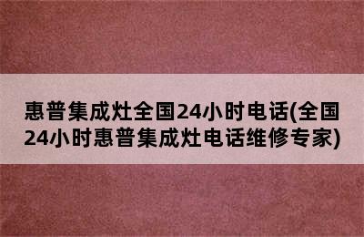 惠普集成灶全国24小时电话(全国24小时惠普集成灶电话维修专家)