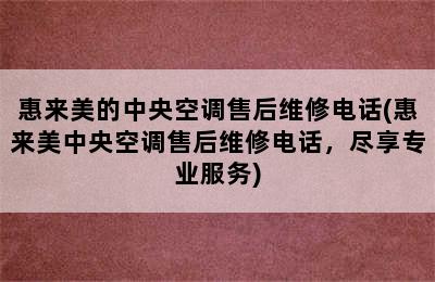 惠来美的中央空调售后维修电话(惠来美中央空调售后维修电话，尽享专业服务)