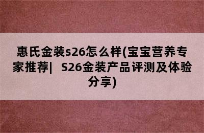 惠氏金装s26怎么样(宝宝营养专家推荐︳S26金装产品评测及体验分享)