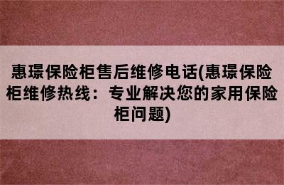 惠璟保险柜售后维修电话(惠璟保险柜维修热线：专业解决您的家用保险柜问题)