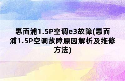 惠而浦1.5P空调e3故障(惠而浦1.5P空调故障原因解析及维修方法)