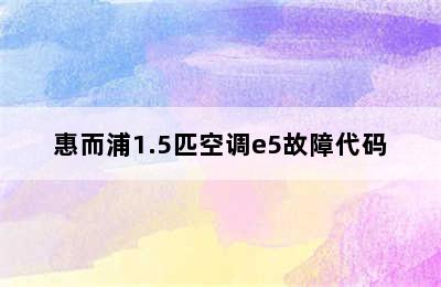 惠而浦1.5匹空调e5故障代码