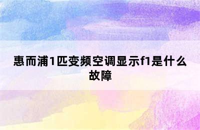 惠而浦1匹变频空调显示f1是什么故障