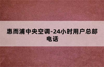 惠而浦中央空调-24小时用户总部电话