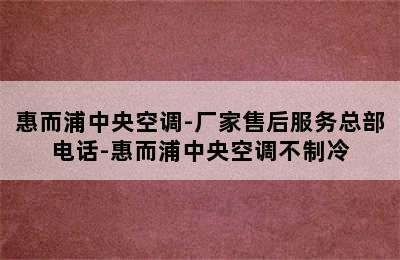 惠而浦中央空调-厂家售后服务总部电话-惠而浦中央空调不制冷