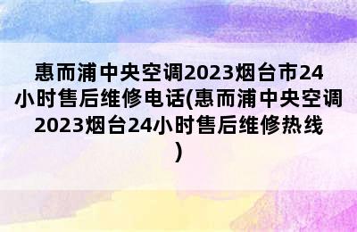 惠而浦中央空调2023烟台市24小时售后维修电话(惠而浦中央空调2023烟台24小时售后维修热线)