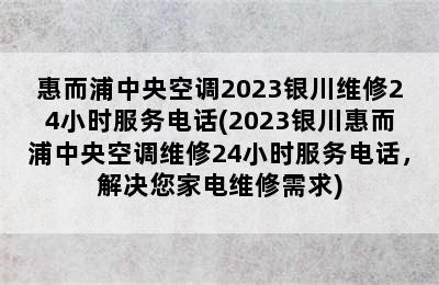 惠而浦中央空调2023银川维修24小时服务电话(2023银川惠而浦中央空调维修24小时服务电话，解决您家电维修需求)