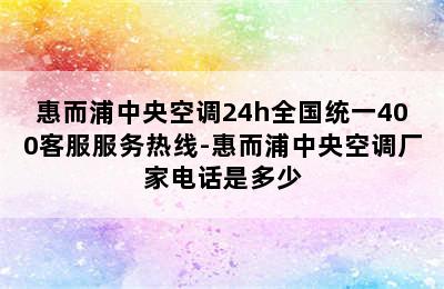 惠而浦中央空调24h全国统一400客服服务热线-惠而浦中央空调厂家电话是多少