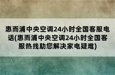 惠而浦中央空调24小时全国客服电话(惠而浦中央空调24小时全国客服热线助您解决家电疑难)