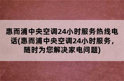 惠而浦中央空调24小时服务热线电话(惠而浦中央空调24小时服务，随时为您解决家电问题)