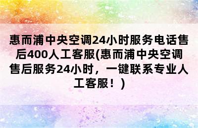 惠而浦中央空调24小时服务电话售后400人工客服(惠而浦中央空调售后服务24小时，一键联系专业人工客服！)