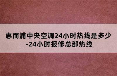 惠而浦中央空调24小时热线是多少-24小时报修总部热线