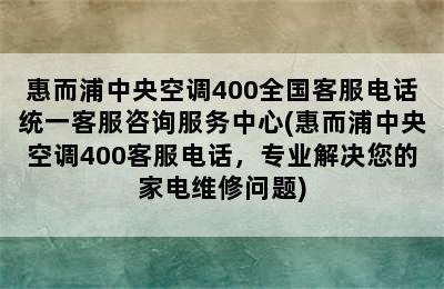 惠而浦中央空调400全国客服电话统一客服咨询服务中心(惠而浦中央空调400客服电话，专业解决您的家电维修问题)