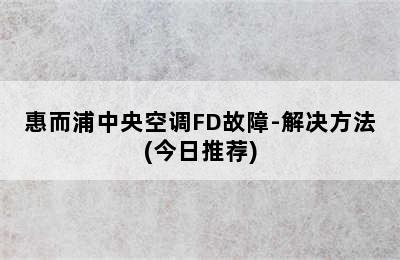 惠而浦中央空调FD故障-解决方法(今日推荐)