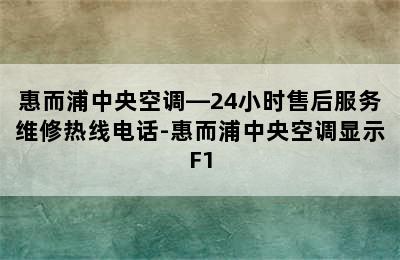 惠而浦中央空调—24小时售后服务维修热线电话-惠而浦中央空调显示F1