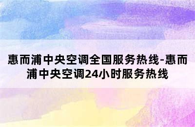 惠而浦中央空调全国服务热线-惠而浦中央空调24小时服务热线