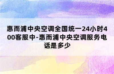 惠而浦中央空调全国统一24小时400客服中-惠而浦中央空调服务电话是多少