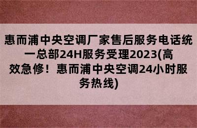 惠而浦中央空调厂家售后服务电话统一总部24H服务受理2023(高效急修！惠而浦中央空调24小时服务热线)