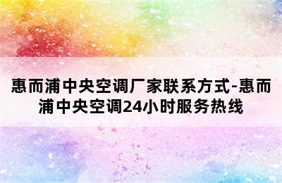 惠而浦中央空调厂家联系方式-惠而浦中央空调24小时服务热线