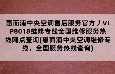 惠而浦中央空调售后服务官方丿VIP8018维修专线全国维修服务热线网点查询(惠而浦中央空调维修专线，全国服务热线查询)