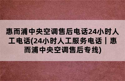 惠而浦中央空调售后电话24小时人工电话(24小时人工服务电话｜惠而浦中央空调售后专线)