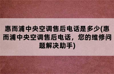 惠而浦中央空调售后电话是多少(惠而浦中央空调售后电话，您的维修问题解决助手)