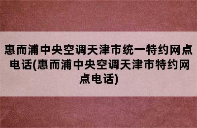 惠而浦中央空调天津市统一特约网点电话(惠而浦中央空调天津市特约网点电话)