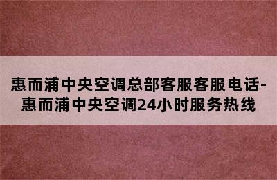 惠而浦中央空调总部客服客服电话-惠而浦中央空调24小时服务热线