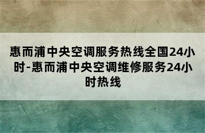 惠而浦中央空调服务热线全国24小时-惠而浦中央空调维修服务24小时热线