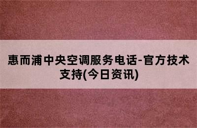 惠而浦中央空调服务电话-官方技术支持(今日资讯)