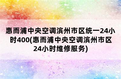 惠而浦中央空调滨州市区统一24小时400(惠而浦中央空调滨州市区24小时维修服务)