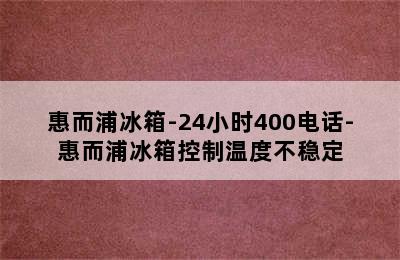 惠而浦冰箱-24小时400电话-惠而浦冰箱控制温度不稳定