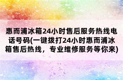 惠而浦冰箱24小时售后服务热线电话号码(一键拨打24小时惠而浦冰箱售后热线，专业维修服务等你来)