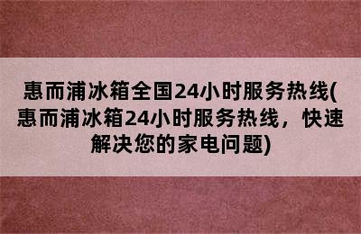 惠而浦冰箱全国24小时服务热线(惠而浦冰箱24小时服务热线，快速解决您的家电问题)