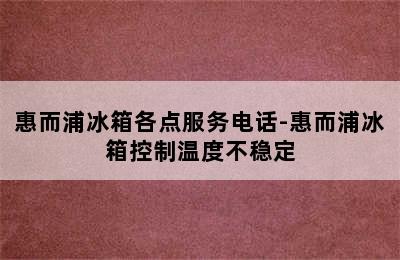 惠而浦冰箱各点服务电话-惠而浦冰箱控制温度不稳定