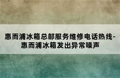 惠而浦冰箱总部服务维修电话热线-惠而浦冰箱发出异常噪声