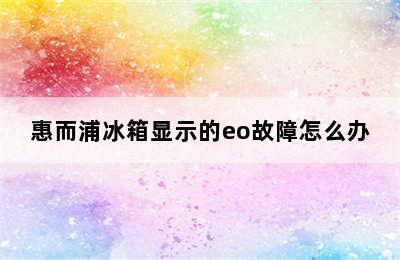 惠而浦冰箱显示的eo故障怎么办