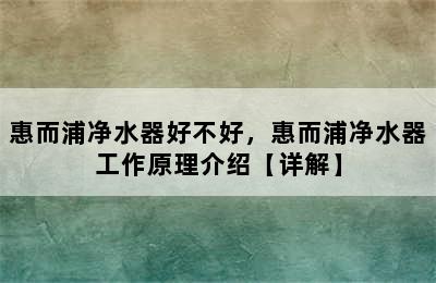 惠而浦净水器好不好，惠而浦净水器工作原理介绍【详解】